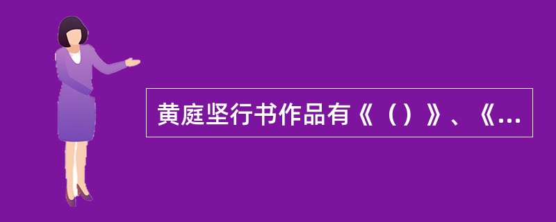 黄庭坚行书作品有《（）》、《（）》、《经伏波神祠诗》、《松风阁诗》等；草书作品有