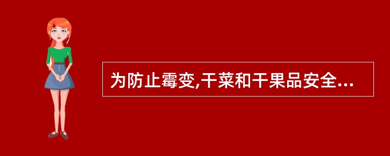 为防止霉变,干菜和干果品安全水分应低于