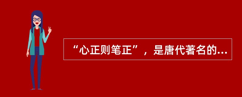 “心正则笔正”，是唐代著名的书法家（）提出来的。