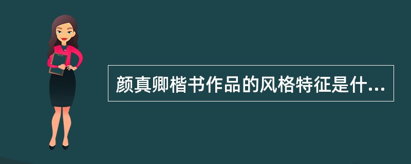 颜真卿楷书作品的风格特征是什么？