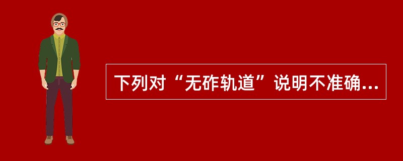 下列对“无砟轨道”说明不准确的一项是( )(3分)