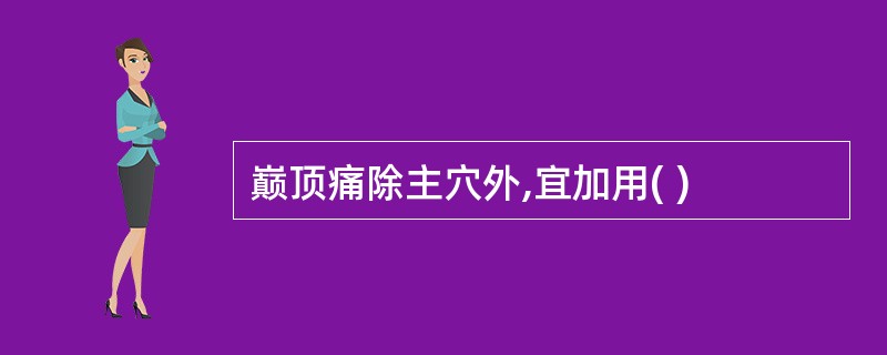 巅顶痛除主穴外,宜加用( )