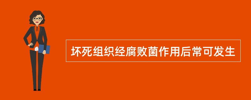 坏死组织经腐败菌作用后常可发生