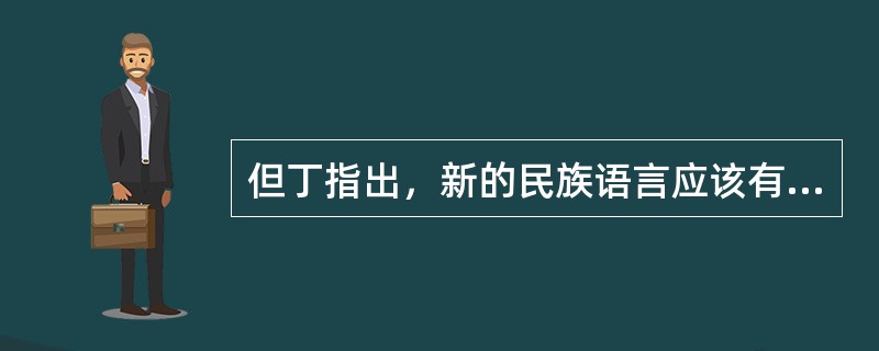 但丁指出，新的民族语言应该有四条标准，这四条标准就是，语言应该是：光辉的、基本的