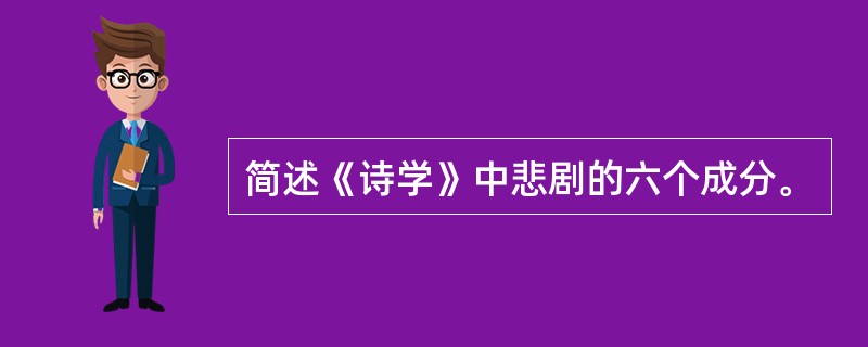 简述《诗学》中悲剧的六个成分。