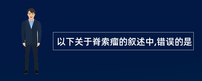 以下关于脊索瘤的叙述中,错误的是