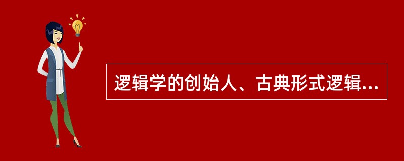 逻辑学的创始人、古典形式逻辑的奠基者是（）。