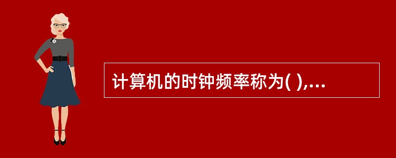 计算机的时钟频率称为( ),它在很大程度上决定了计算机的运算速度。