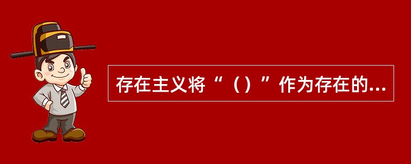 存在主义将“（）”作为存在的核心、世界一切事物之所以存在的出发点，否认物质与意识