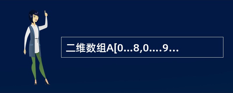 二维数组A[0…8,0….9],其每个元素占2个字节,从首地址300开始,按列优