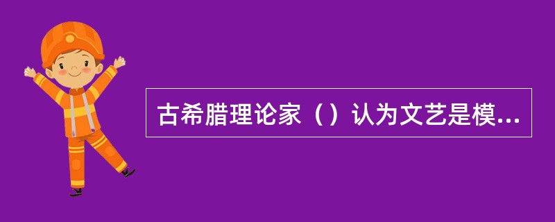 古希腊理论家（）认为文艺是模仿的模仿。