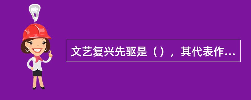 文艺复兴先驱是（），其代表作是（）。