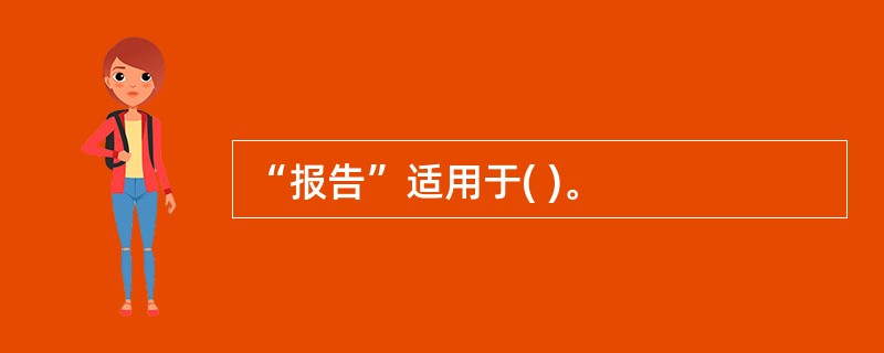 “报告”适用于( )。