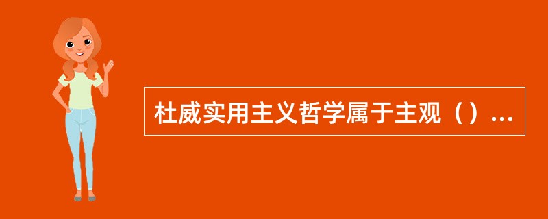 杜威实用主义哲学属于主观（）主义。