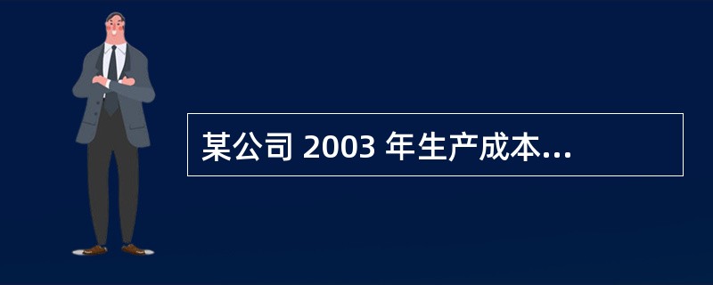 某公司 2003 年生产成本 24 万元,销售费用 6 万元,管理费用 2 万元