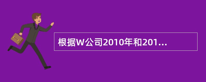 根据W公司2010年和2011年12月31日资产负债表相关数据及经济事项(5)中