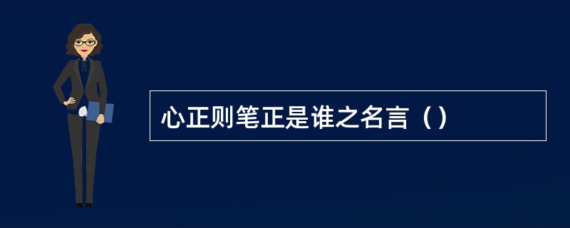 心正则笔正是谁之名言（）