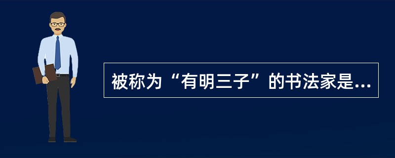 被称为“有明三子”的书法家是：（）