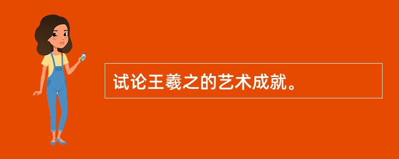 试论王羲之的艺术成就。