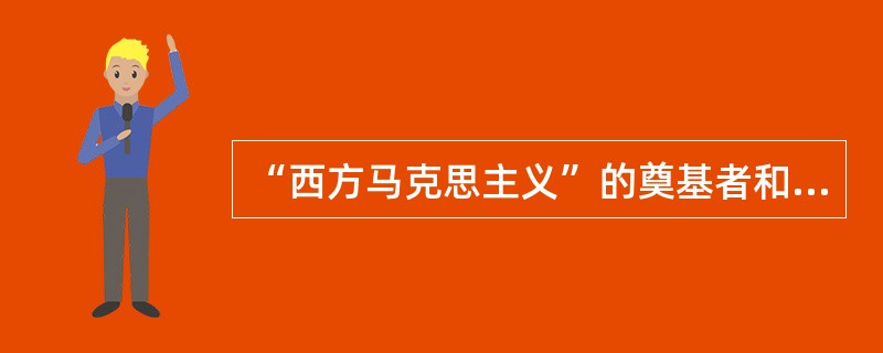 “西方马克思主义”的奠基者和代表人物是（）。