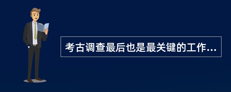 考古调查最后也是最关键的工作便是（）。
