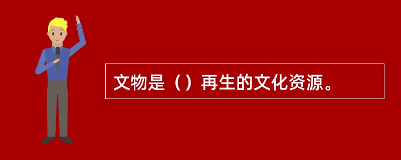文物是（）再生的文化资源。