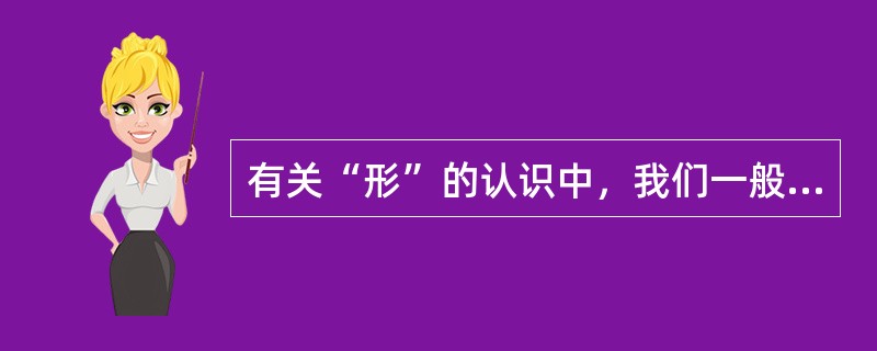 有关“形”的认识中，我们一般将“形”分为两大类，即（）形态和（）形态。