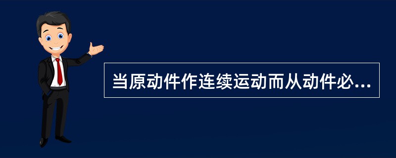 当原动件作连续运动而从动件必须作间歇运动时，以采用—最为简便。（）