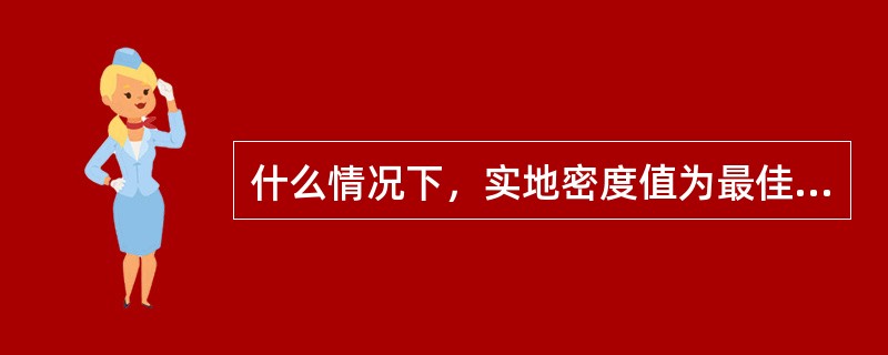 什么情况下，实地密度值为最佳实地密度。（）