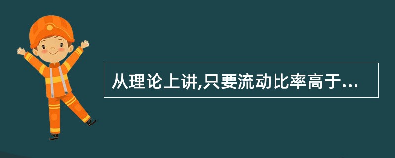 从理论上讲,只要流动比率高于( ),客户便具有偿还短期债务的能力。