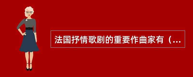 法国抒情歌剧的重要作曲家有（）。