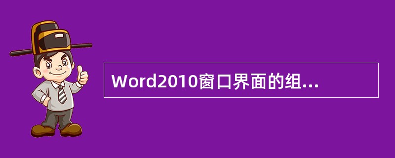 Word2010窗口界面的组成部分中,除常见的组成元素外,还新增加的元素是( )