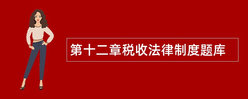 第十二章税收法律制度题库