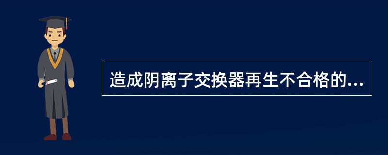 造成阴离子交换器再生不合格的原因为（）。