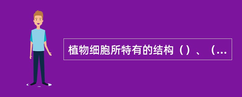 植物细胞所特有的结构（）、（）、（）