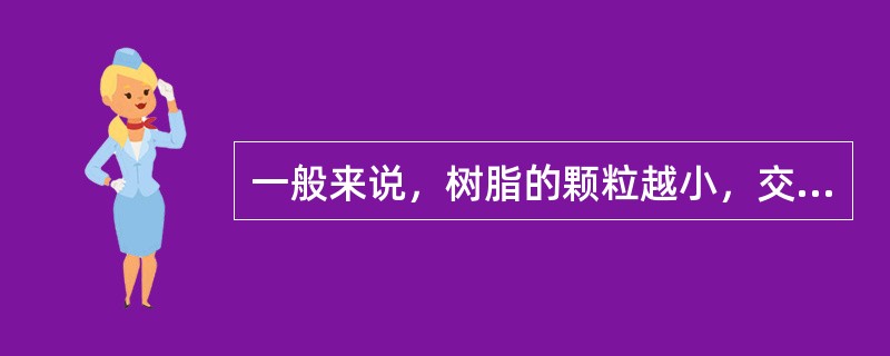 一般来说，树脂的颗粒越小，交换反应速度越快，但压力损失相应增加。