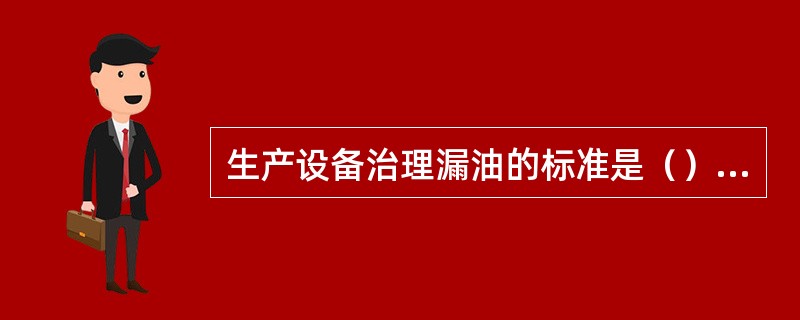 生产设备治理漏油的标准是（）、（）、漏油点、不漏油设备、严重漏油设备、一般漏油设