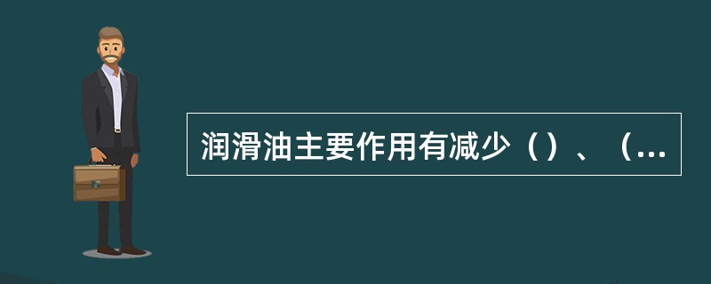 润滑油主要作用有减少（）、（）、（）、（）、（）、传递动力等。