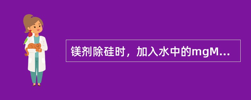 镁剂除硅时，加入水中的mgMgO/mgSiO32-的比值通常为（）。