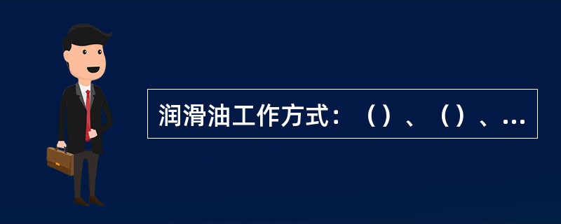 润滑油工作方式：（）、（）、（）、（）、油气润滑。