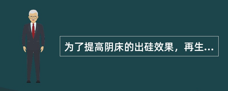 为了提高阴床的出硅效果，再生时可控制再生液浓度先大后小。