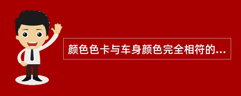 颜色色卡与车身颜色完全相符的概率非常低。