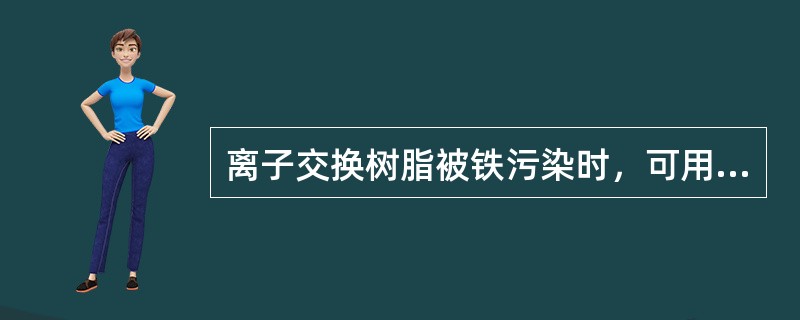 离子交换树脂被铁污染时，可用（）溶液处理。