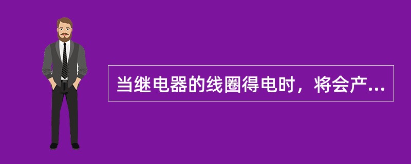 当继电器的线圈得电时，将会产生（）。
