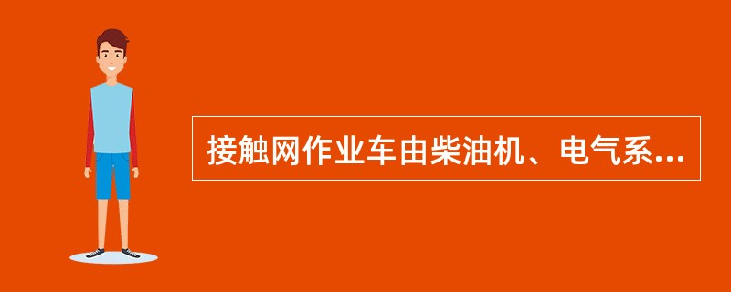 接触网作业车由柴油机、电气系统、传动系统、制动系统、走行部、车体、液压系统及液压