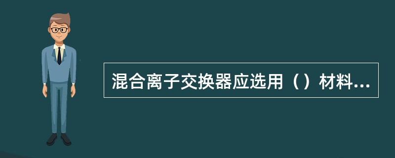 混合离子交换器应选用（）材料做中排支管包套。
