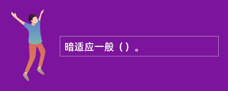 暗适应一般（）。