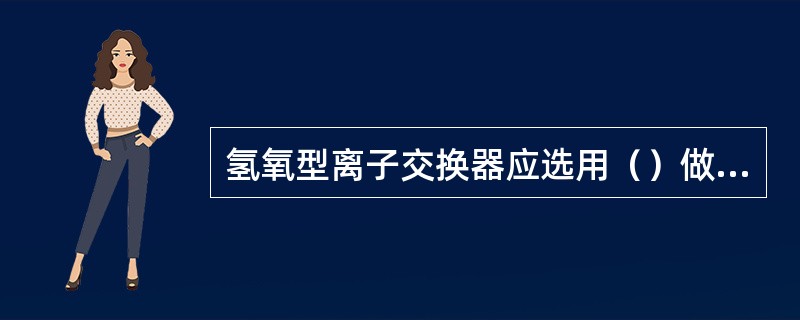 氢氧型离子交换器应选用（）做中排支管包套。