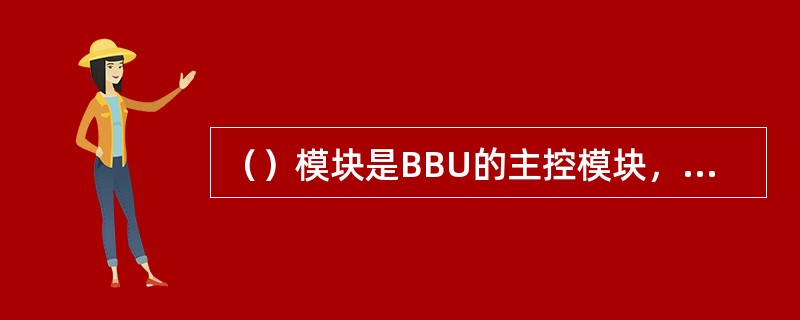 （）模块是BBU的主控模块，也是ZXSDRBS8800C100主控模块，完成GP