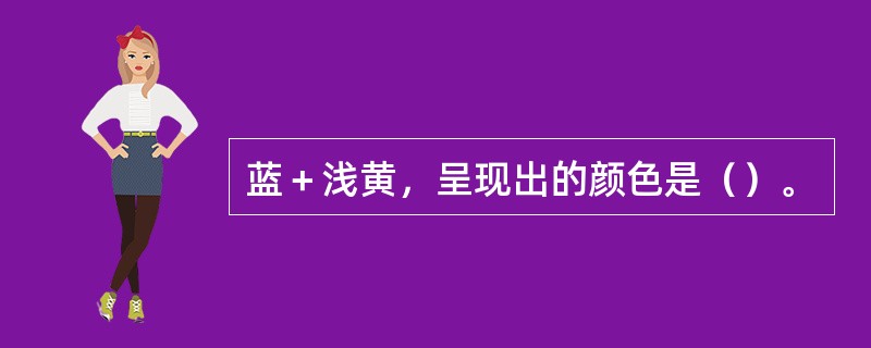 蓝＋浅黄，呈现出的颜色是（）。